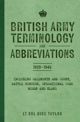 British Army Terminology and Abbreviations 1939-1945 - Lt Col Dick Taylor
