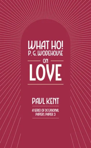 What Ho! P. G. Wodehouse on Love - Paul Kent