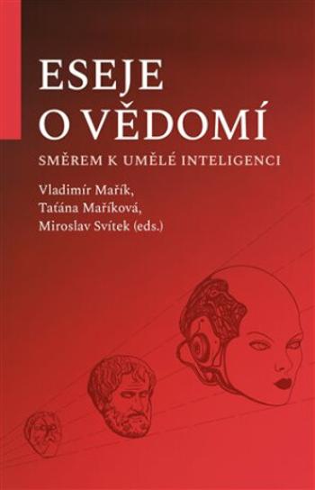 Eseje o vědomí směrem k umělé inteligenci - Vladimír Mařík, Miroslav Svítek, Taťána Maříková