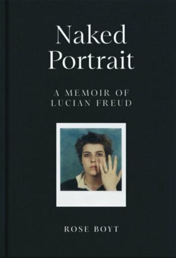 Naked Portrait: A Memoir of Lucian Freud - Rose Boyt