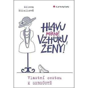 Hlavu mírně vzhůru, ženy!: Vlastní cestou k sebeúctě (978-80-271-0847-3)