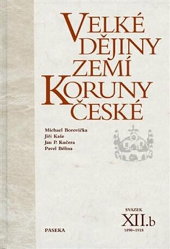 Velké dějiny zemí Koruny české XII./b 1890-1918 - Pavel Bělina, Michael Borovička, Jiří Kaše, Jan P. Kučera