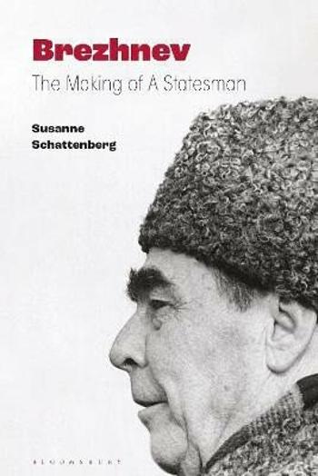 Brezhnev: The Making of a Statesman - Susanne Schattenberg