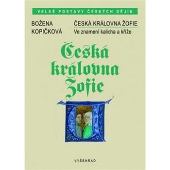 Česká královna Žofie: Ve znamení kalicha a kříže (978-80-7429-974-2)