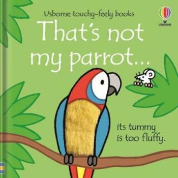 That´s Not My Parrot... Its Tummy Is Too Fluffy / Usborne Touchy-Feely Books - Watt Fiona