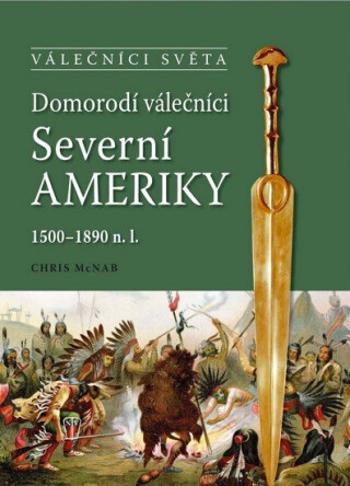 Domorodí válečníci Severní Ameriky 1500-1890 n.l. - Chris McNab