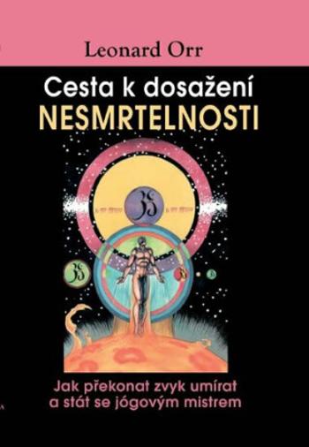 Cesta k dosažení nesmrtelnosti - Jak překonat zvyk umírat a stát se jógovým mistrem - Orr Leonard