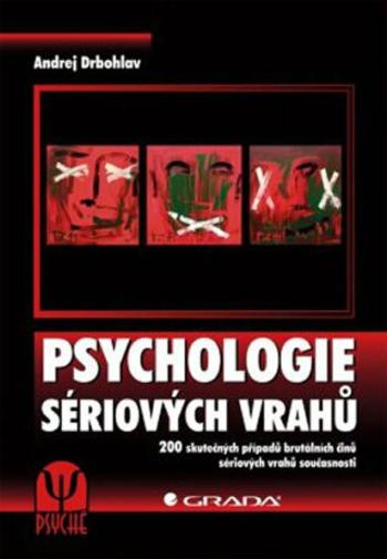 Psychologie sériových vrahů - 200 skutečných případů brutálních činů sériových vrahů současnosti - Andrej Drbohlav