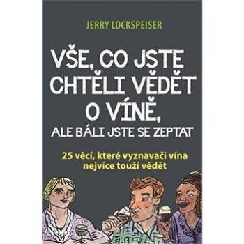 Vše, co jste chtěli vědět o víně, ale báli jste se zeptat: 25 věcí, které vyznavači vína nejvíce tou (978-80-87091-79-1)