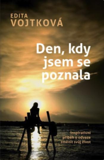 Den, kdy jsem se poznala - Inspirativní příběh o odvaze změnit svůj život - Vojtková Edita