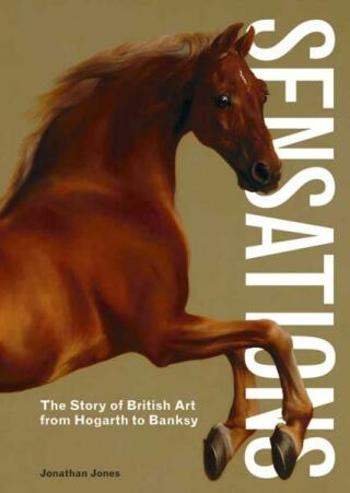 Sensations: The Story of British Art from Hogarth to Banksy - Anna Jones