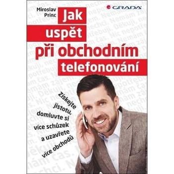 Jak uspět při obchodním telefonování: Získejte jistotu, domluvte si více schůzek a uzavřete více obc (978-80-247-5043-9)