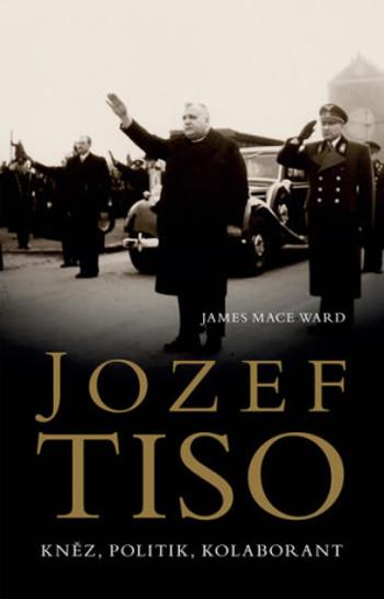 Jozef Tiso: kněz, politik, kolaborant - Ward James Mace