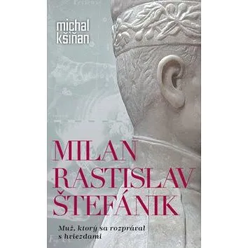 Milan Rastislav Štefánik: Muž, ktorý sa rozprával s hviezdami (978-80-556-3904-8)