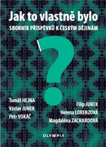 Jak to vlastně bylo - Sborník příspěvků k českým dějinám - Václav Junek, Petr Vokáč, Tomáš Hejna, Magdalena Zachardová, Helena Lorenzová, Filip Junek