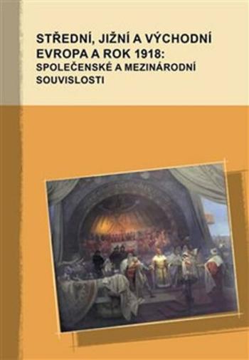 Střední, jižní a východní Evropa a rok 1918: společenské a mezinárodní souvislosti - Marek Příhoda, Markus Giger, Hana Kosáková