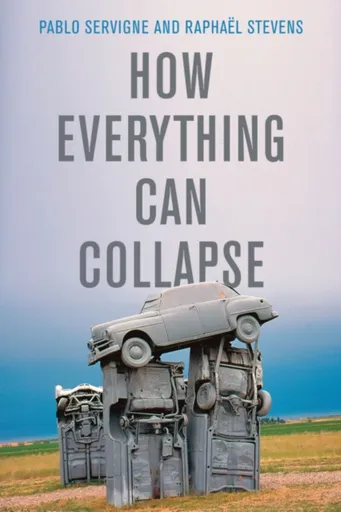 How Everything Can Collapse - Pablo Servigne, Raphael Stevens