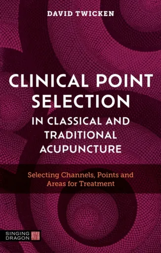 Clinical Point Selection in Classical and Traditional Acupuncture - David Twicken