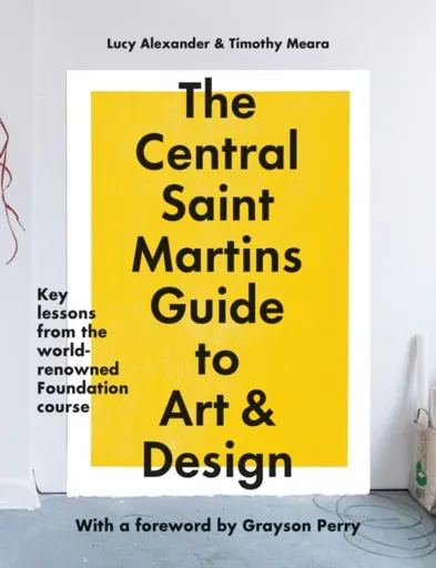 The Central Saint Martins Guide to Art & Design - Lucy Alexander, Timothy Meara