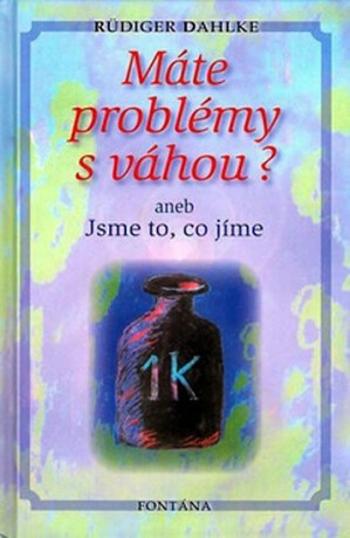 Máte problémy s váhou? aneb Jsme to, co jíme - Ruediger Dahlke