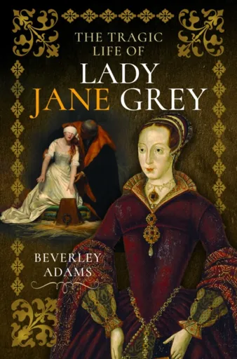 The Tragic Life of Lady Jane Grey - Beverley Adams