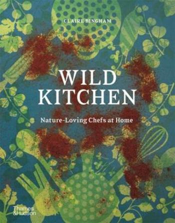 Wild Kitchen: Nature-Loving Chefs at Home - Claire Bingham