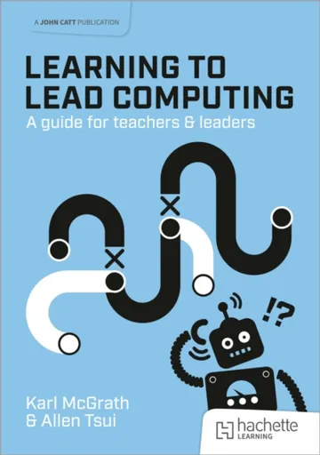 Learning to Lead Computing: A guide for teachers and leaders - Allen Tsui, Karl McGrath