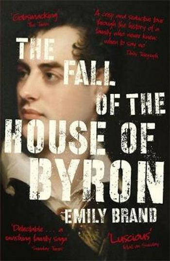 The Fall of the House of Byron : Scandal and Seduction in Georgian England - Brand Emily