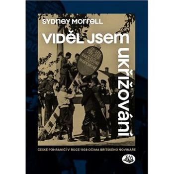 Viděl jsem ukřižování: České pohraničí v roce 1938 očima britského novináře (978-80-7264-203-8)