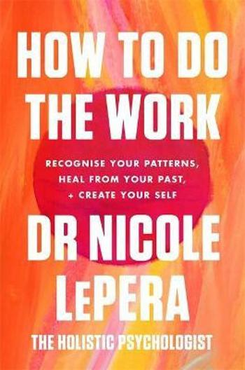 How To Do The Work : Recognise Your Patterns, Heal from Your Past, and Create Your Self - Nicole LePera