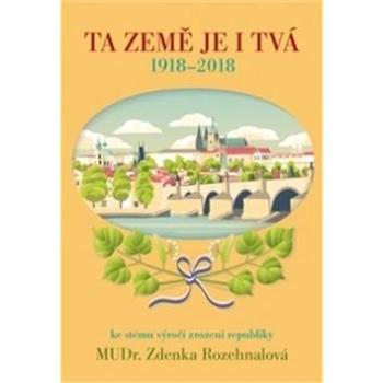 Ta země je i Tvá: 1918 - 2018, ke stému výročí zrození republiky (978-80-88050-04-9)