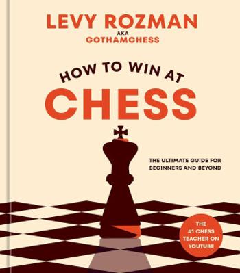 How to Win at Chess: The Ultimate Guide for Beginners and Beyond - Levy Rozman