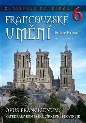 Stavitelé katedrál 6. Opus francigenum: katedrály remešské církevní provincie - Peter Kováč