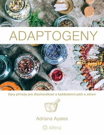 Adaptogeny - Dary přírody pro dlouhověkost a každodenní péči o zdraví - Ayales Adriana