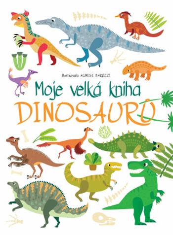 Moje velká kniha Dinosaurů - Agnese Baruzzi