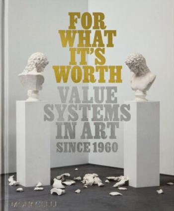 For What It’s Worth: Value Systems in Art since 1960 - Lisa Le Feuvre, Thomas Feulmer