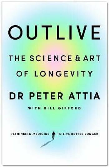 Outlive: The Science and Art of Longevity - Peter Attia, Bill Gifford