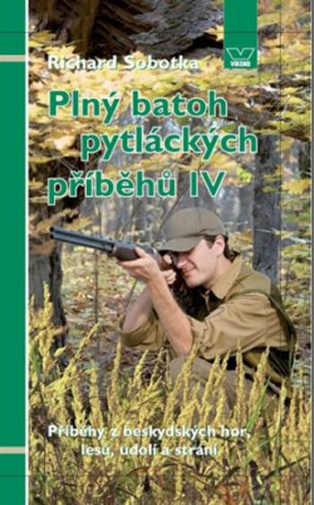 Plný batoh pytláckých příběhů IV - Příběhy z beskydských hor, lesů, údolí a strání - Richard Sobotka