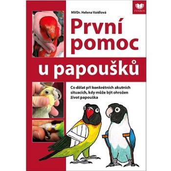 První pomoc u papoušků: Co dělat při konkrétních akutních situacích, kdy může být ohrožen život papo (978-80-908714-0-3)