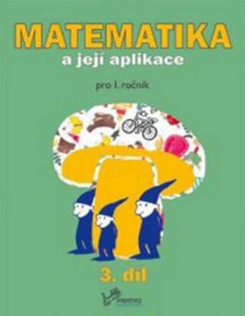 Matematika a její aplikace pro 1. ročník 3.díl - pro 1. ročník - Hana Mikulenková