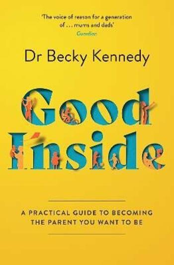 Good Inside: A Practical Guide to Becoming the Parent You Want to Be - Kennedy Becky