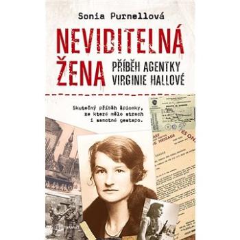 Neviditelná žena Příběh agentky Virginie Hallové: Skutečný příběh špionky, ze které mělo strach i sa (978-80-7625-100-7)