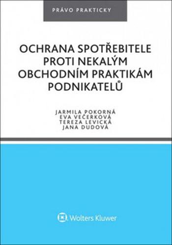 Ochrana spotřebitele proti nekalým obchodním praktikám podnikatelů - Eva Večerková, Jana Dudová, Jarmila Pokorná, Tereza Levická