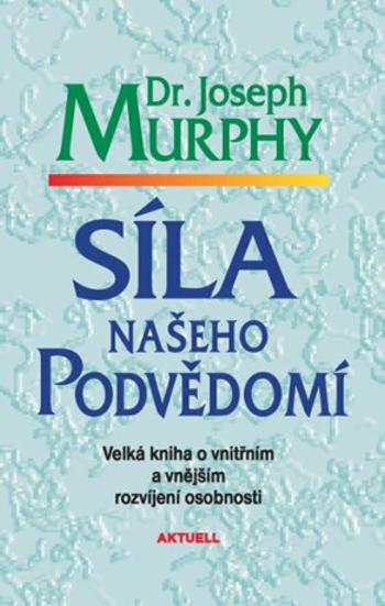 Síla našeho podvědomí - Velká kniha o vnitřním a vnějšímu rozvíjení osobnosti - Joseph Murphy