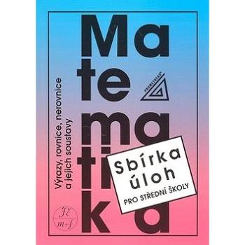 Matematika Sbírka úloh pro SŠ: Výrazy, rovnice, nerovnice a jejich soustavy (978-80-7196-360-8)