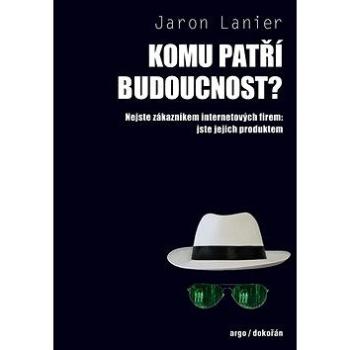 Komu patří budoucnost? Nejste zákazníkem internetových firem jste jejich produkt (978-80-7363-698-2)