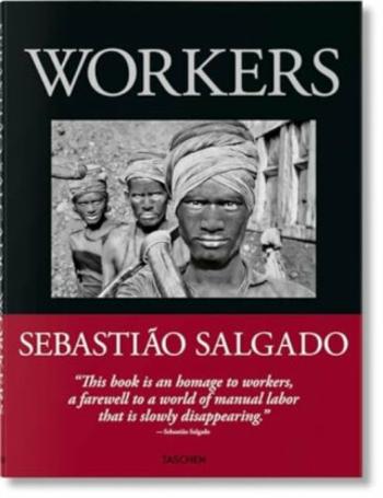 Sebasti?o Salgado. Workers. An Archaeology of the Industrial Age - Sebastiao Salgado, Lélia Wanick Salgado