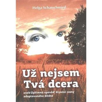 Už nejsem Tvá dcera: aneb Upřímná zpověď životní cesty adoptovaného dítěte (978-80-7336-785-5)