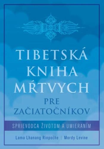 Tibetská kniha mŕtvych pre začiatočníkov - Lama Lhanang Rinpočhe, Mordy Levine