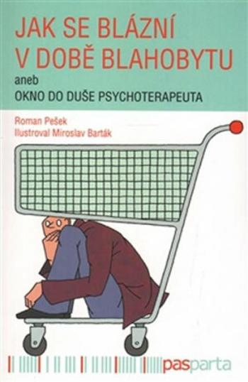 Jak se blázní v době blahobytu aneb okno do duše psychoterapeuta - Miroslav Barták, Roman Pešek